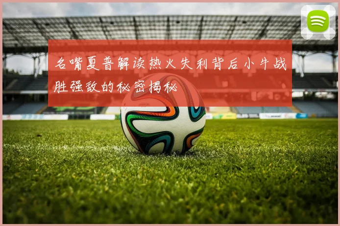 名嘴夏普解读热火失利背后小牛战胜强敌的秘密揭秘