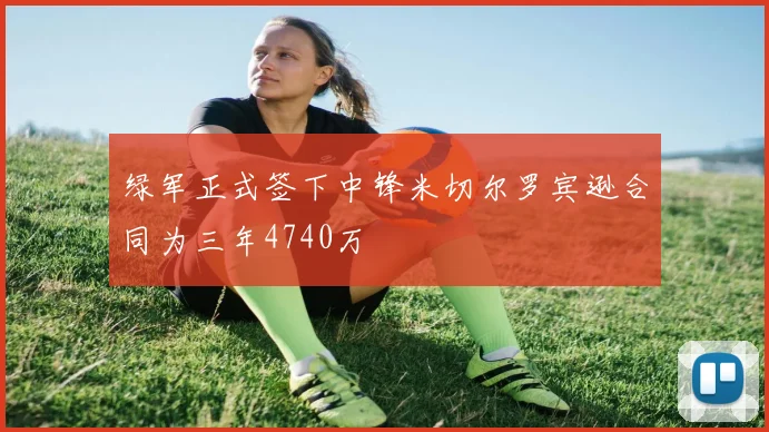 绿军正式签下中锋米切尔罗宾逊合同为三年4740万