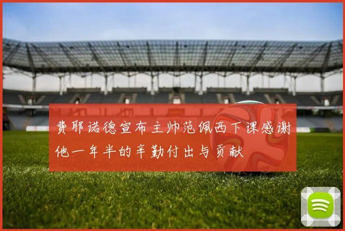 费耶诺德宣布主帅范佩西下课感谢他一年半的辛勤付出与贡献